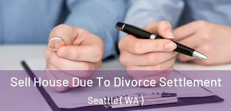  Sell House Due To Divorce Settlement Seattle ( WA )