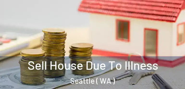  Sell House Due To Illness Seattle ( WA )