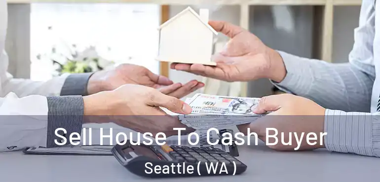 Sell House To Cash Buyer Seattle ( WA )